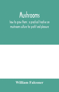 Mushrooms: how to grow them: a practical treatise on mushroom culture for profit and pleasure