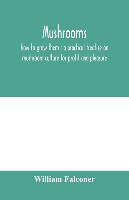 Mushrooms: how to grow them: a practical treatise on mushroom culture for profit and pleasure - Falconer, William