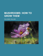 Mushrooms: How to Grow Them