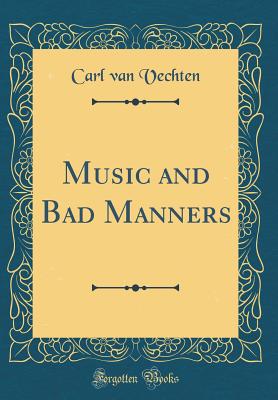 Music and Bad Manners (Classic Reprint) - Vechten, Carl Van