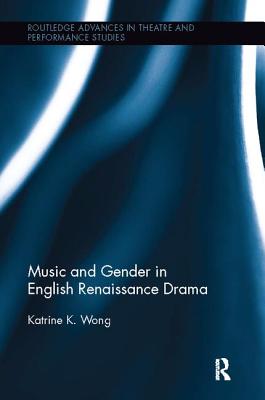 Music and Gender in English Renaissance Drama - Wong, Katrine