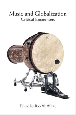 Music and Globalization: Critical Encounters - White, Bob W (Editor)