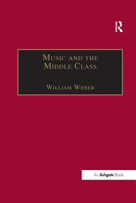 Music and the Middle Class: The Social Structure of Concert Life in London, Paris and Vienna Between 1830 and 1848 - Weber, William, Mr.