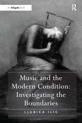 Music and the Modern Condition: Investigating the Boundaries - ILIC, Ljubica