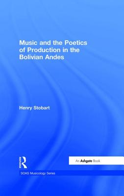 Music and the Poetics of Production in the Bolivian Andes - Stobart, Henry