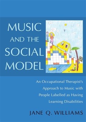 Music and the Social Model: An Occupational Therapist's Approach to Music with People Labelled as Having Learning Disabilities - Williams, Jane, and Purtell, Rachel (Contributions by)