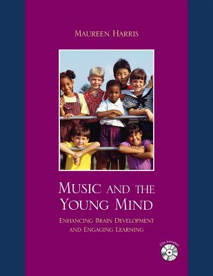 Music and the Young Mind: Enhancing Brain Development and Engaging Learning - Harris, Maureen