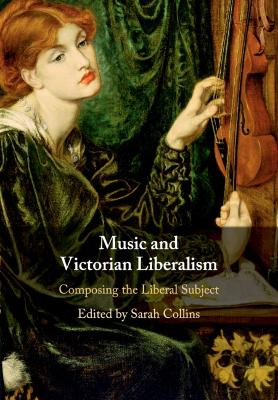 Music and Victorian Liberalism: Composing the Liberal Subject - Collins, Sarah (Editor)