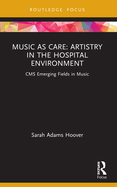 Music as Care: Artistry in the Hospital Environment: CMS Emerging Fields in Music