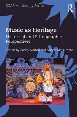 Music as Heritage: Historical and Ethnographic Perspectives - Norton, Barley (Editor), and Matsumoto, Naomi (Editor)