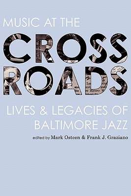 Music at the Crossroads: Lives & Legacies of Baltimore Jazz - Osteen, Mark (Editor), and Graziano, Frank J (Editor), and Deflorio, Jesse (Designer)