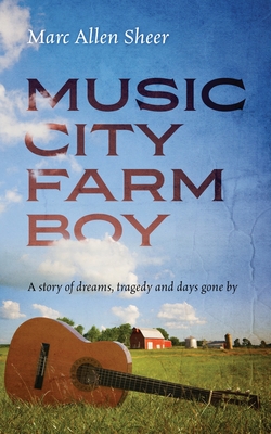 Music City Farm Boy: A story of dreams, tragedy and days gone by - Sheer, Marc Allen