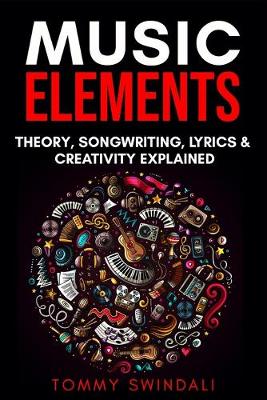Music Elements: Music Theory, Songwriting, Lyrics & Creativity Explained - Swindali, Tommy