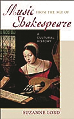 Music from the Age of Shakespeare: A Cultural History - Lord, Suzanne