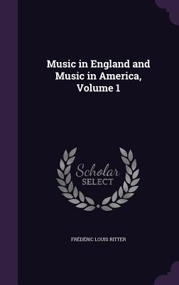 Music in England and Music in America, Volume 1 - Ritter, Frdric Louis