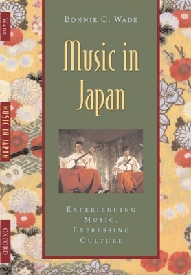 Music in Japan: Experiencing Music, Expressing Culture - Wade, Bonnie C