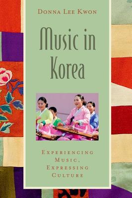 Music in Korea: Experiencing Music, Expressing Culture - Lee Kwon, Donna, and Wade, Bonnie C (Editor), and Shehan Campbell, Patricia (Editor)
