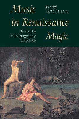 Music in Renaissance Magic: Toward a Historiography of Others - Tomlinson, Gary