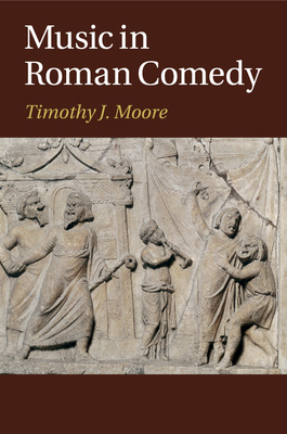 Music in Roman Comedy - Moore, Timothy J.