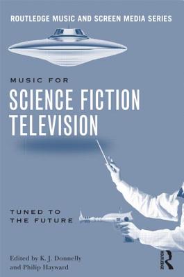 Music in Science Fiction Television: Tuned to the Future - Donnelly, K J, Dr. (Editor), and Hayward, Philip (Editor)