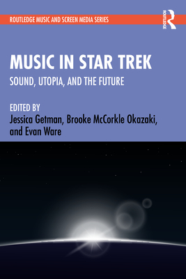Music in Star Trek: Sound, Utopia, and the Future - Getman, Jessica (Editor), and McCorkle Okazaki, Brooke (Editor), and Ware, Evan (Editor)