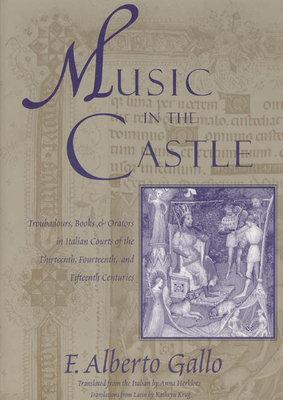 Music in the Castle: Troubadours, Books, and Orators in Italian Courts of the Thirteenth, Fourteenth, and Fifteenth Centuries - Gallo, F Alberto, and Herklotz, Anna (Translated by)