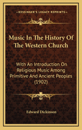 Music in the History of the Western Church: With an Introduction on Religious Music Among the Primitive and Ancient Peoples