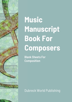 Music Manuscript Book For Composers: Blank Sheets For Composition - World Publishing, Dubreck