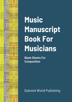 Music Manuscript Book For Musicians: Blank Sheets For Composition - World Publishing, Dubreck