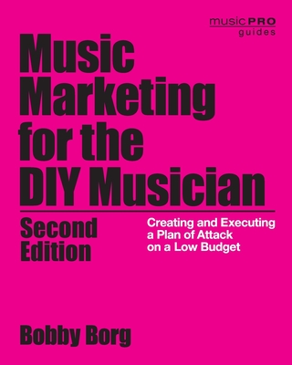 Music Marketing for the DIY Musician: Creating and Executing a Plan of Attack on a Low Budget - Borg, Bobby