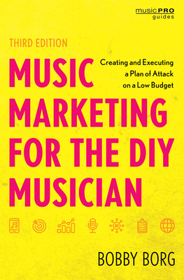 Music Marketing for the DIY Musician: Creating and Executing a Plan of Attack on a Low Budget - Borg, Bobby