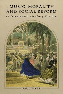 Music, Morality and Social Reform in Nineteenth-Century Britain - Watt, Paul