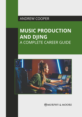 Music Production and Djing: A Complete Career Guide - Cooper, Andrew (Editor)