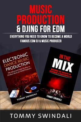 Music Production & DJing for EDM: Everything You Need To Know To Become A World Famous EDM DJ & Music Producer (Two Book Bundle) - Swindali, Tommy