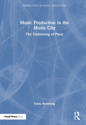 Music Production in the Music City: The Undersong of Place - Browning, Yanto