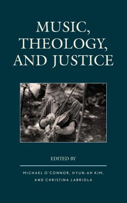 Music, Theology, and Justice - O'Connor, Michael (Contributions by), and Kim, Hyun-Ah (Contributions by), and Labriola, Christina (Contributions by)