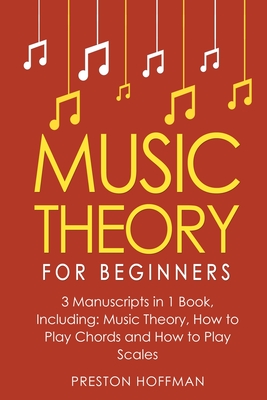 Music Theory: For Beginners - Bundle - The Only 3 Books You Need to Learn Music Theory Worksheets, Chord Theory and Scale Theory Today - Hoffman, Preston