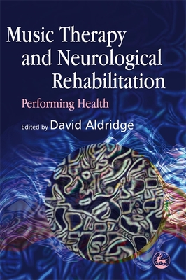 Music Therapy and Neurological Rehabilitation: Performing Health - Scheel-Sailer, Anke (Contributions by), and Gilbertson, Simon (Contributions by), and Aldridge, David (Editor)