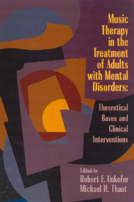 Music Therapy in the Treatment of Adults with Mental Disorders: Theoretical Bases and Clinical Interventions. - Unkefer, Robert (Editor), and Thaut, Michael, Professor (Editor)