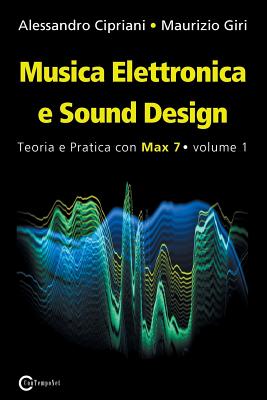 Musica Elettronica E Sound Design - Teoria E Pratica Con Max 7 - Volume 1 (Terza Edizione) - Cipriani, Alessandro, and Giri, Maurizio