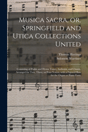 Musica Sacra, or Springfield and Utica Collections United: Consisting of Psalm and Hymn Tunes, Anthems and Chants; Arranged for Two, Three or Four Voices, with a Figured Bass for the Organ or Piano Forte (Classic Reprint)