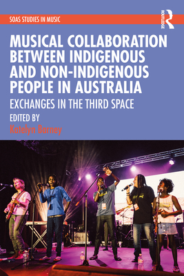 Musical Collaboration Between Indigenous and Non-Indigenous People in Australia: Exchanges in The Third Space - Barney, Katelyn (Editor)