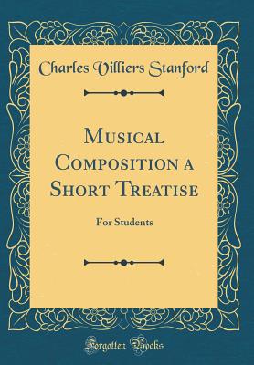 Musical Composition a Short Treatise: For Students (Classic Reprint) - Stanford, Charles Villiers, Sir