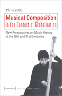 Musical Composition in the Context of Globalization: New Perspectives on Music History of the Twentieth and Twenty-First Century