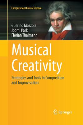 Musical Creativity: Strategies and Tools in Composition and Improvisation - Mazzola, Guerino, and Park, Joomi, and Thalmann, Florian