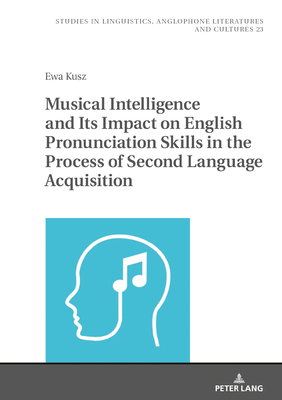 Musical Intelligence and Its Impact on English Pronunciation Skills in the Process of Second Language Acquisition - Uberman, Agnieszka, and Kusz, Ewa