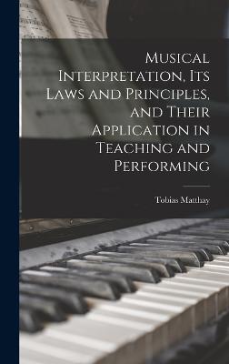 Musical Interpretation, its Laws and Principles, and Their Application in Teaching and Performing - Matthay, Tobias
