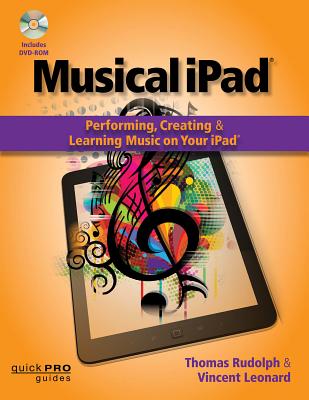 Musical iPad: Performing, Creating and Learning Music on Your iPad - Rudolph, Thomas, and Leonard, Vincent