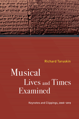 Musical Lives and Times Examined: Keynotes and Clippings, 2006-2019 - Taruskin, Richard