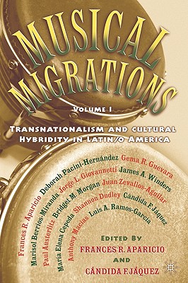 Musical Migrations: Transnationalism and Cultural Hybridity in Latin/O America, Volume I - Aparicio, F, and Jquez, C